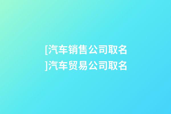 [汽车销售公司取名]汽车贸易公司取名-第1张-公司起名-玄机派